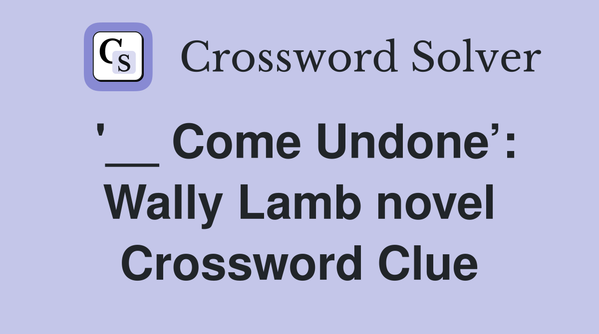 Come Undone’: Wally Lamb novel - Crossword Clue Answers - Crossword Solver